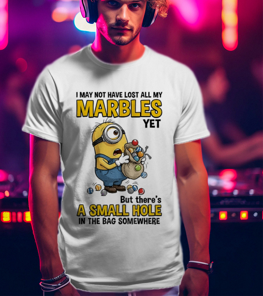 I May Not Have Lost All My Marbles Yet But There's A Small Hole Minion Marble T-Shirt