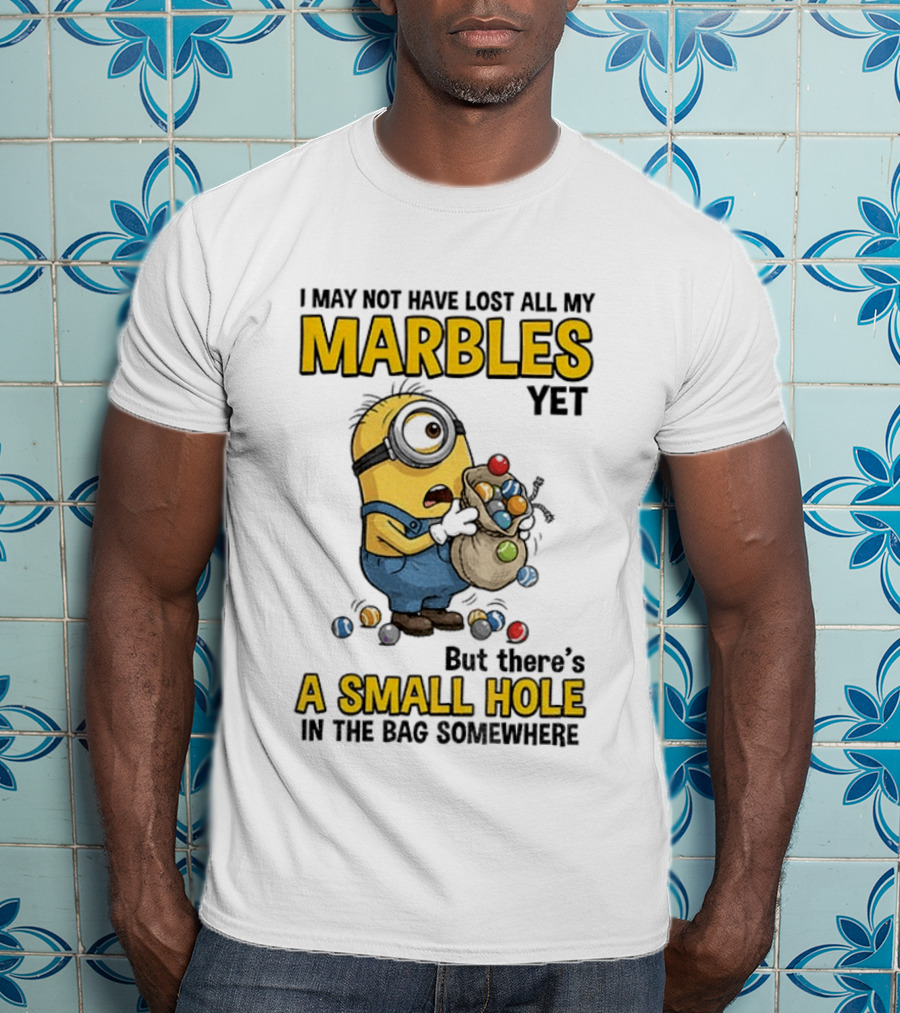 I May Not Have Lost All My Marbles Yet But There's A Small Hole Minion Marble T-Shirt