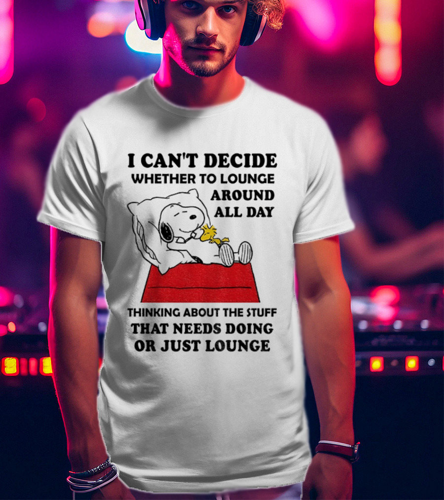 Snoopy And Woodstock I Can't Decide Whether To Lounge All Day Thinking About The Stuff That Needs Doing Or Just Lounge T-Shirt