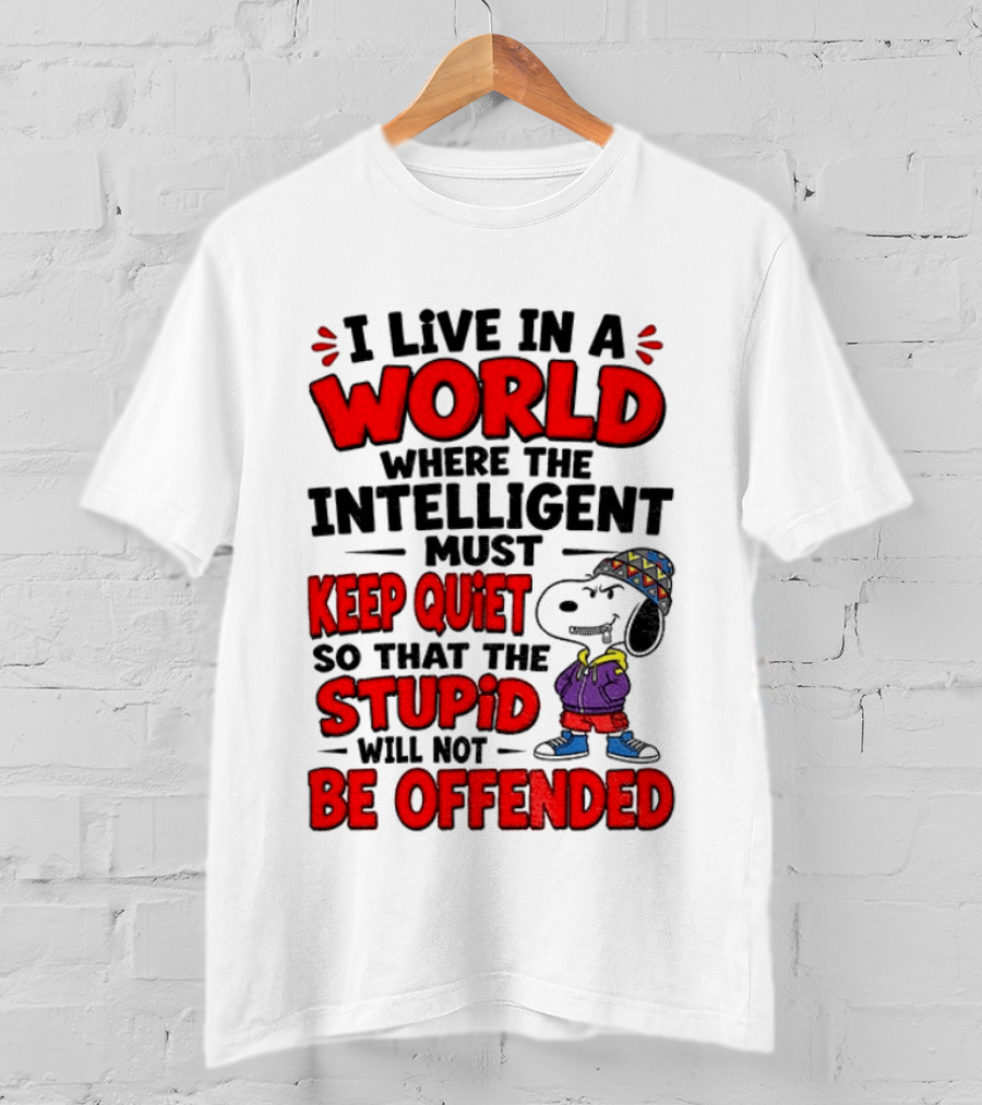 I Live In A World Where The Intelligent Must Keep Quiet So That The Stupid Will Not Be Offended Snoopy T-Shirt