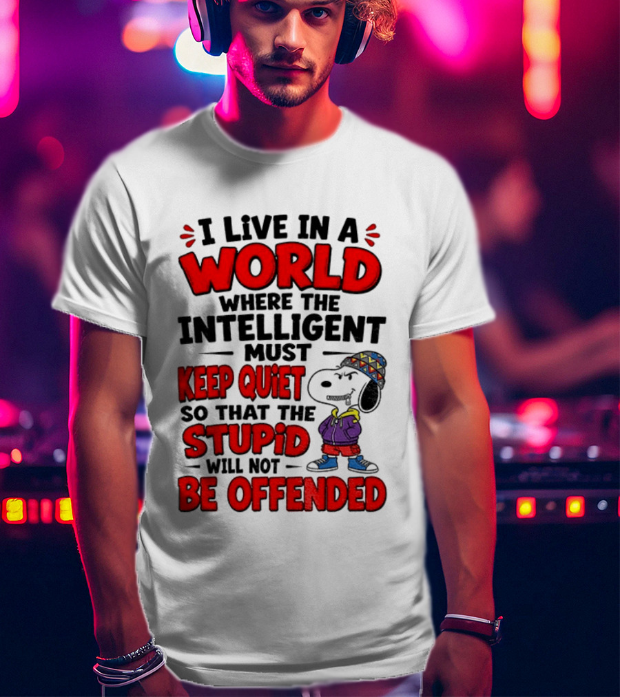 I Live In A World Where The Intelligent Must Keep Quiet So That The Stupid Will Not Be Offended Snoopy T-Shirt