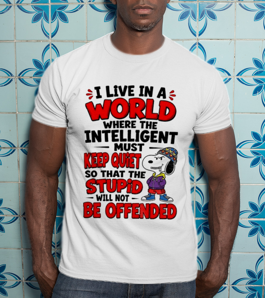 I Live In A World Where The Intelligent Must Keep Quiet So That The Stupid Will Not Be Offended Snoopy T-Shirt