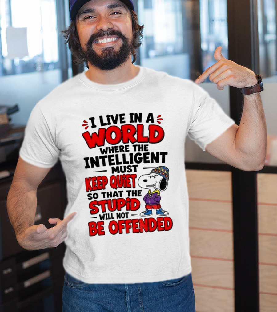 I Live In A World Where The Intelligent Must Keep Quiet So That The Stupid Will Not Be Offended Snoopy T-Shirt