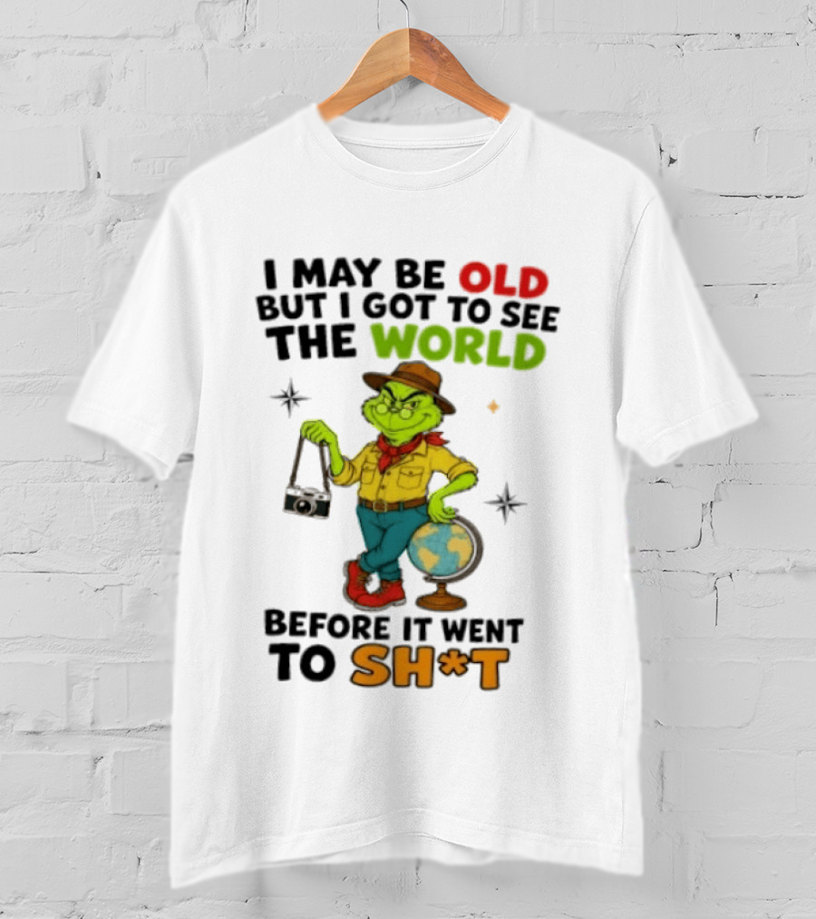 The Grinch I May Be Old But I Got To See The World Before It Went To Sh*t T-Shirt