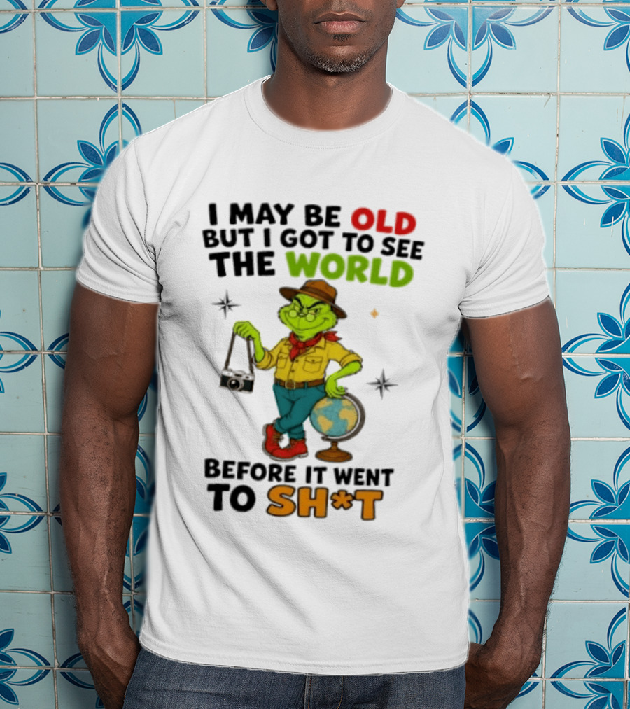 The Grinch I May Be Old But I Got To See The World Before It Went To Sh*t T-Shirt