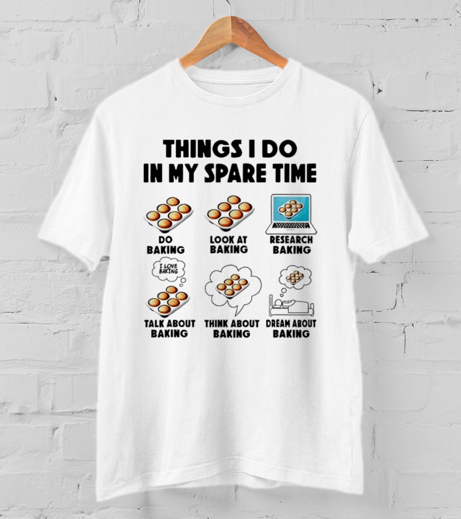 Things I Do In My Spare Time Do Baking Look At Baking Research Baking Talk About Baking Think About Baking Dream About Baking T-Shirt