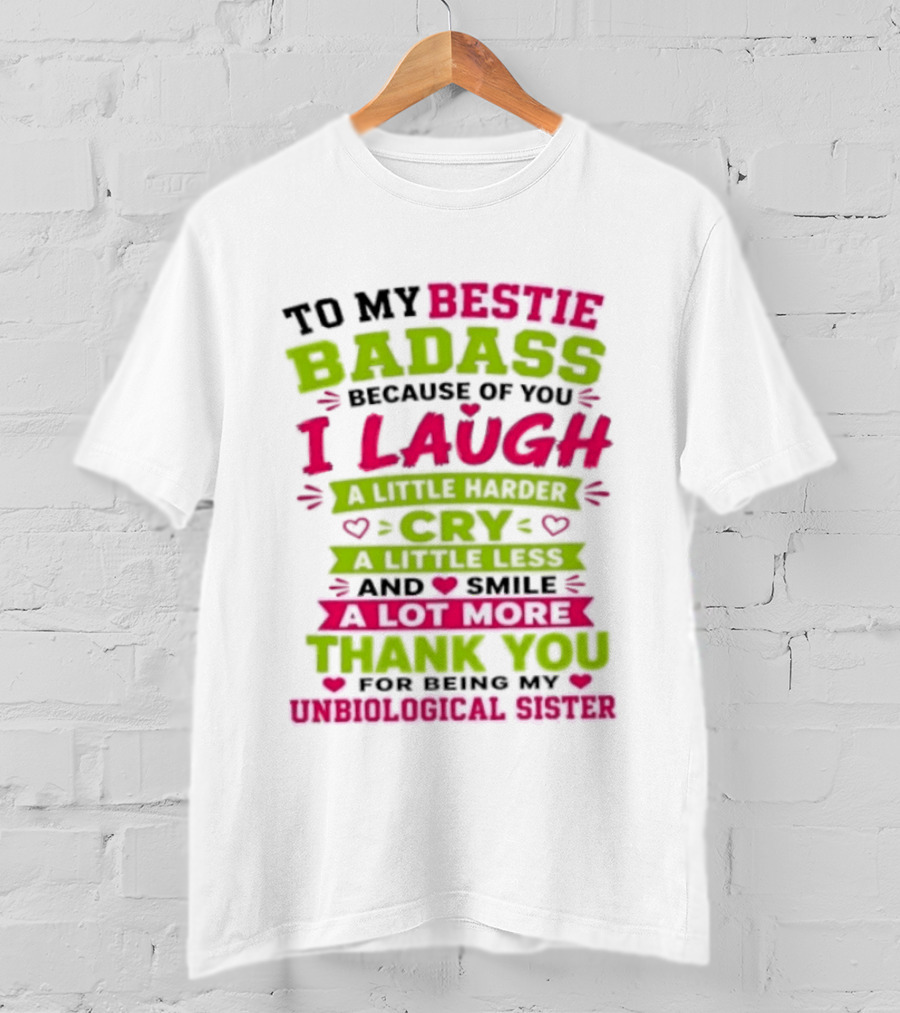 To My Bestie Badass Because Of You I Laugh Harder Cry Less Smile A Lot More Thank You For Being My Unbiological Sister T-Shirt