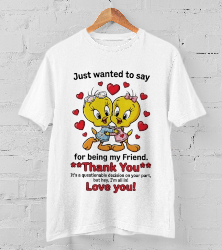 Just Wanted To Say Thank You For Being My Friend Tweety Bird Love You T-Shirt