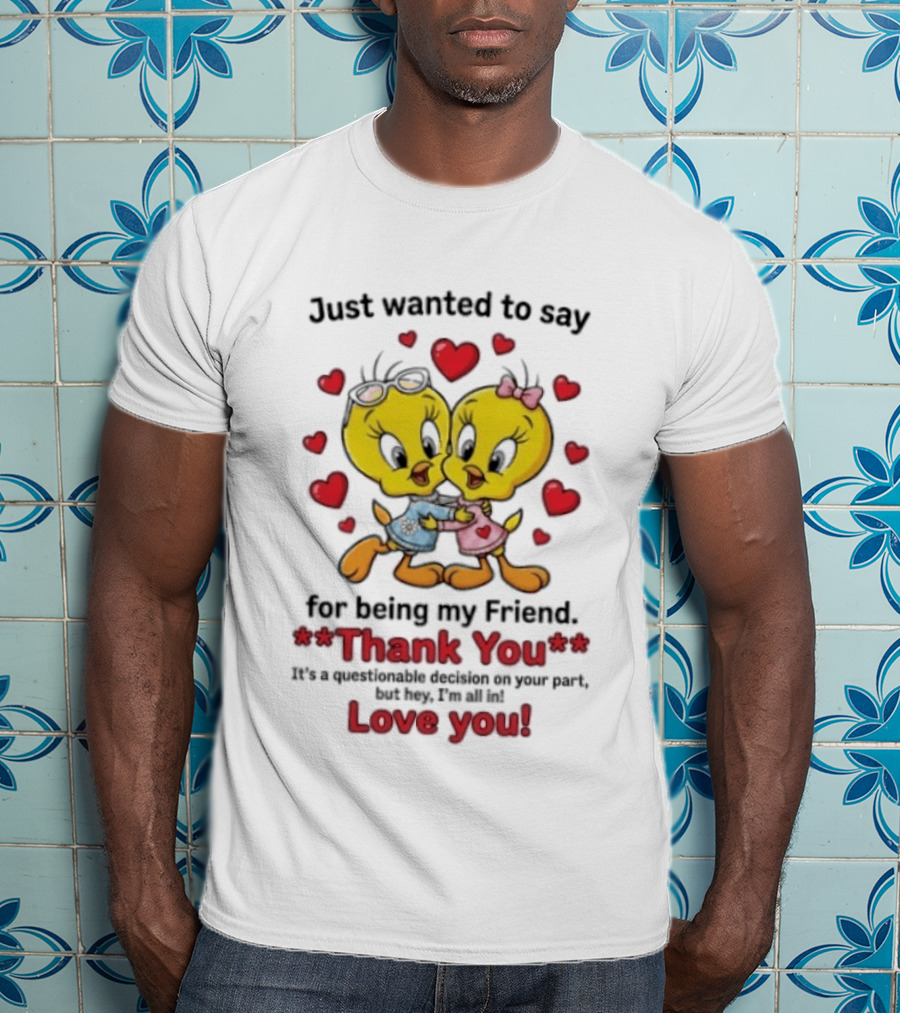 Just Wanted To Say Thank You For Being My Friend Tweety Bird Love You T-Shirt