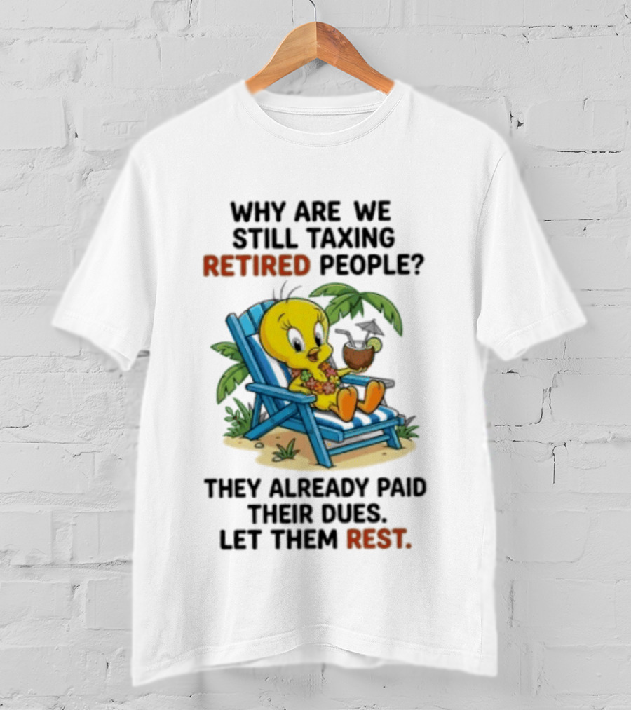 Tweety Bird Why Are We Still Taxing Retired People Let Them Rest Relaxing On Beach Chair With Drink T-Shirt