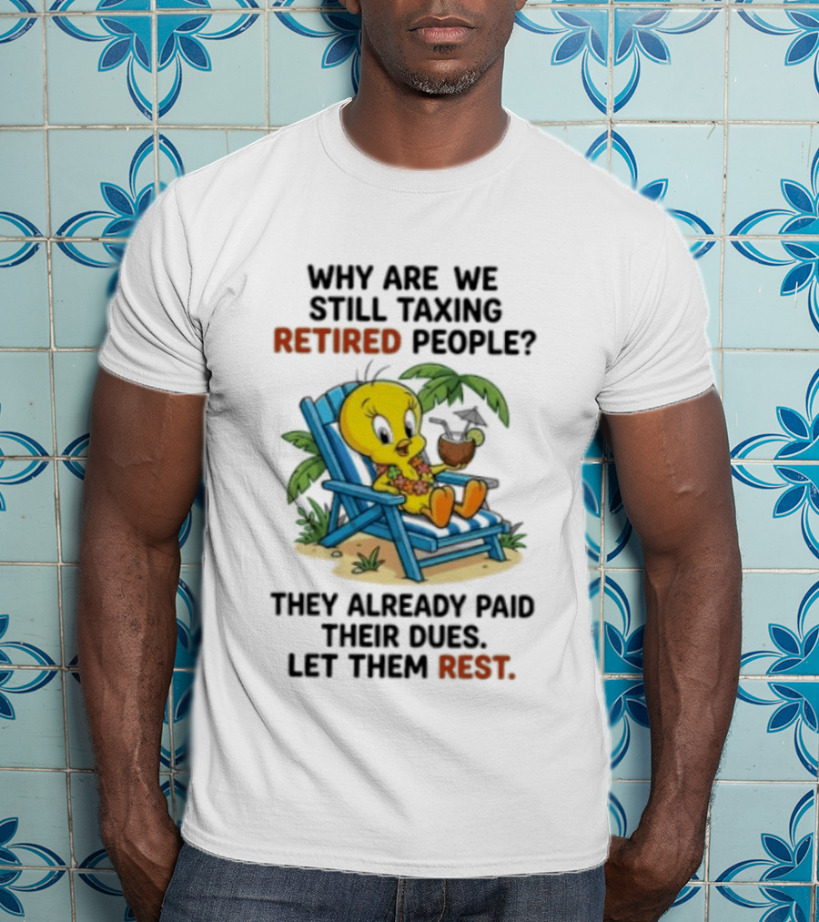 Tweety Bird Why Are We Still Taxing Retired People Let Them Rest Relaxing On Beach Chair With Drink T-Shirt