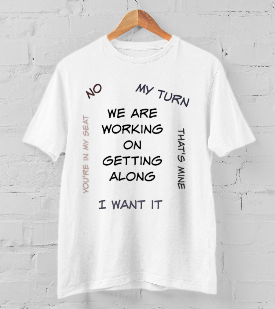 We Are Working On Getting Along No My Turn I Want It That's Mine T-Shirt