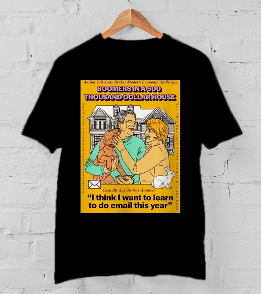 Boomers In A 900 Thousand Dollar House Modern Economic Hellscape Email This Year T-Shirt