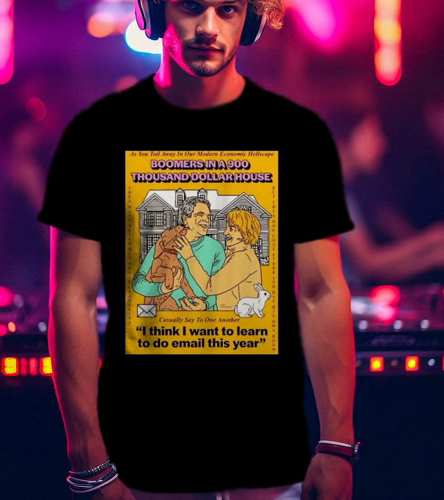 Boomers In A 900 Thousand Dollar House Modern Economic Hellscape Email This Year T-Shirt
