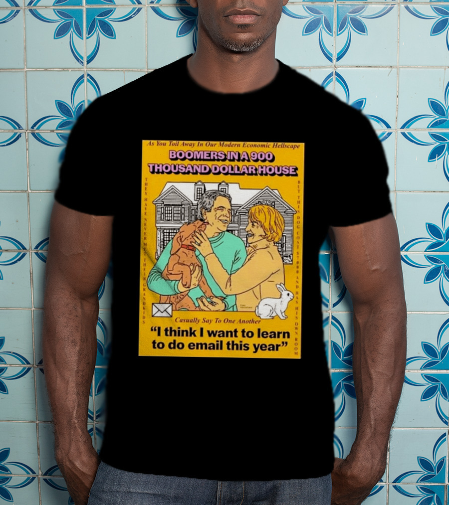Boomers In A 900 Thousand Dollar House Modern Economic Hellscape Email This Year T-Shirt