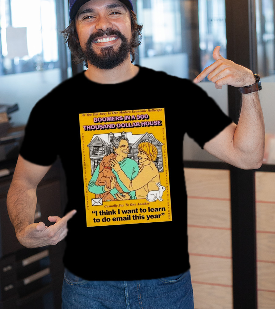 Boomers In A 900 Thousand Dollar House Modern Economic Hellscape Email This Year T-Shirt