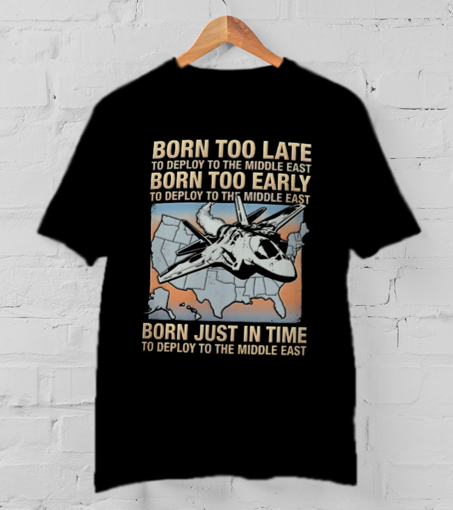 Born Too Late Early Just In Time To Deploy The Middle East F35 Fighter Jet Map T-Shirt