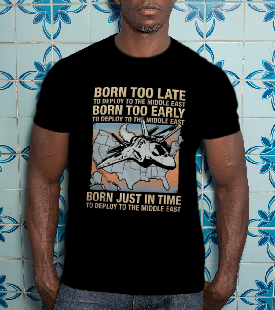 Born Too Late Early Just In Time To Deploy The Middle East F35 Fighter Jet Map T-Shirt