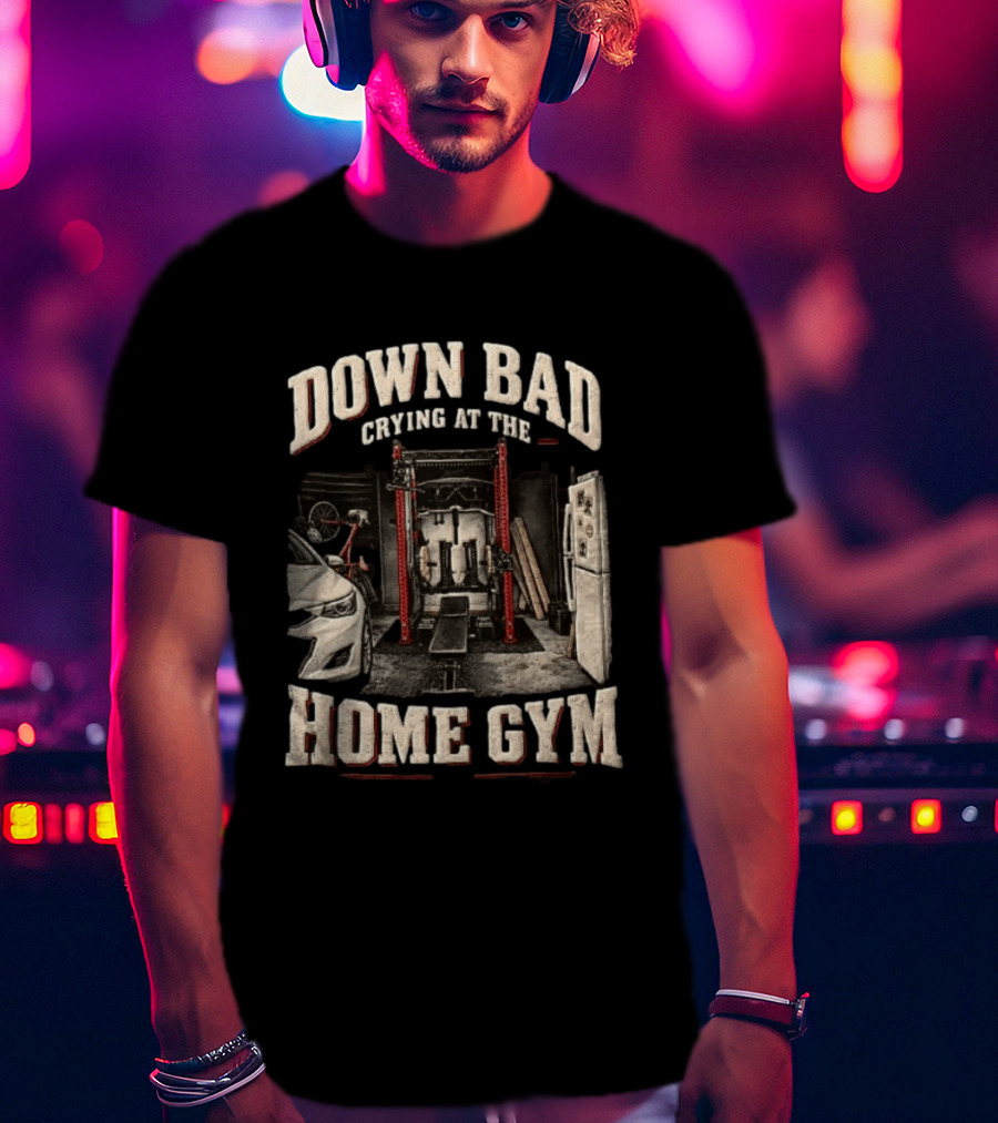 Down Bad Crying At The Home Gym Fitness Workout Motivational Weightlifting T-Shirt