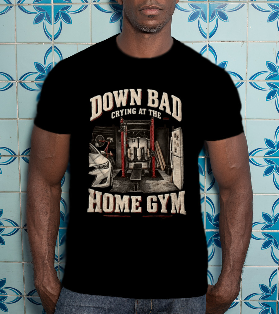 Down Bad Crying At The Home Gym Fitness Workout Motivational Weightlifting T-Shirt