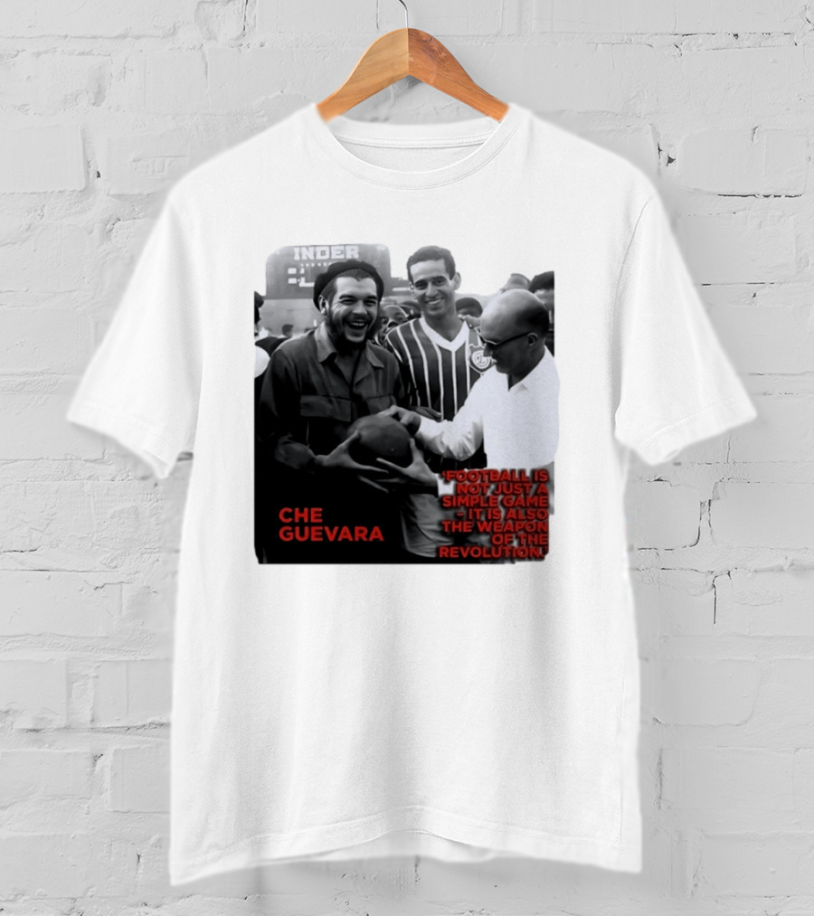 Che Guevara Football Is Not Just A Simple Game It Is Also The Weapon Of The Revolution T-Shirt