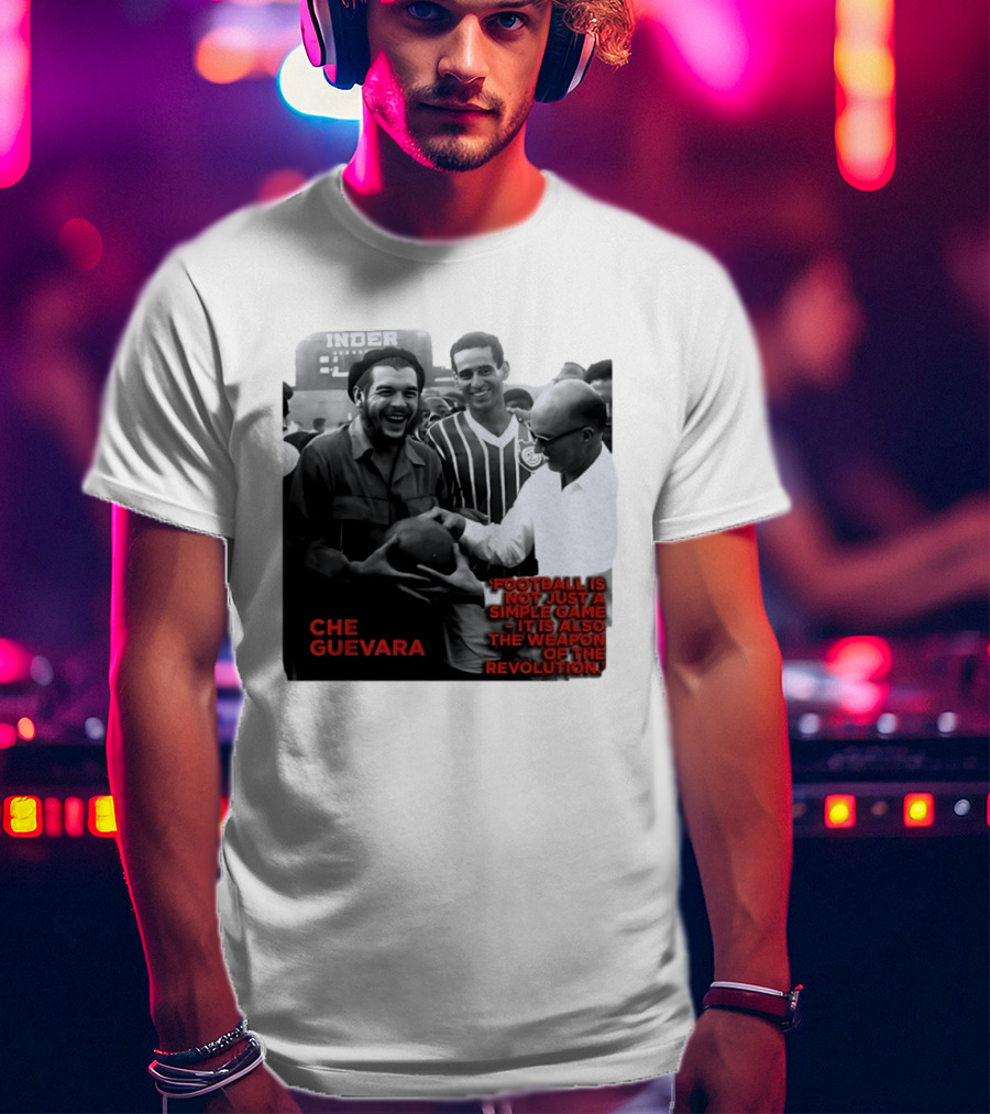 Che Guevara Football Is Not Just A Simple Game It Is Also The Weapon Of The Revolution T-Shirt