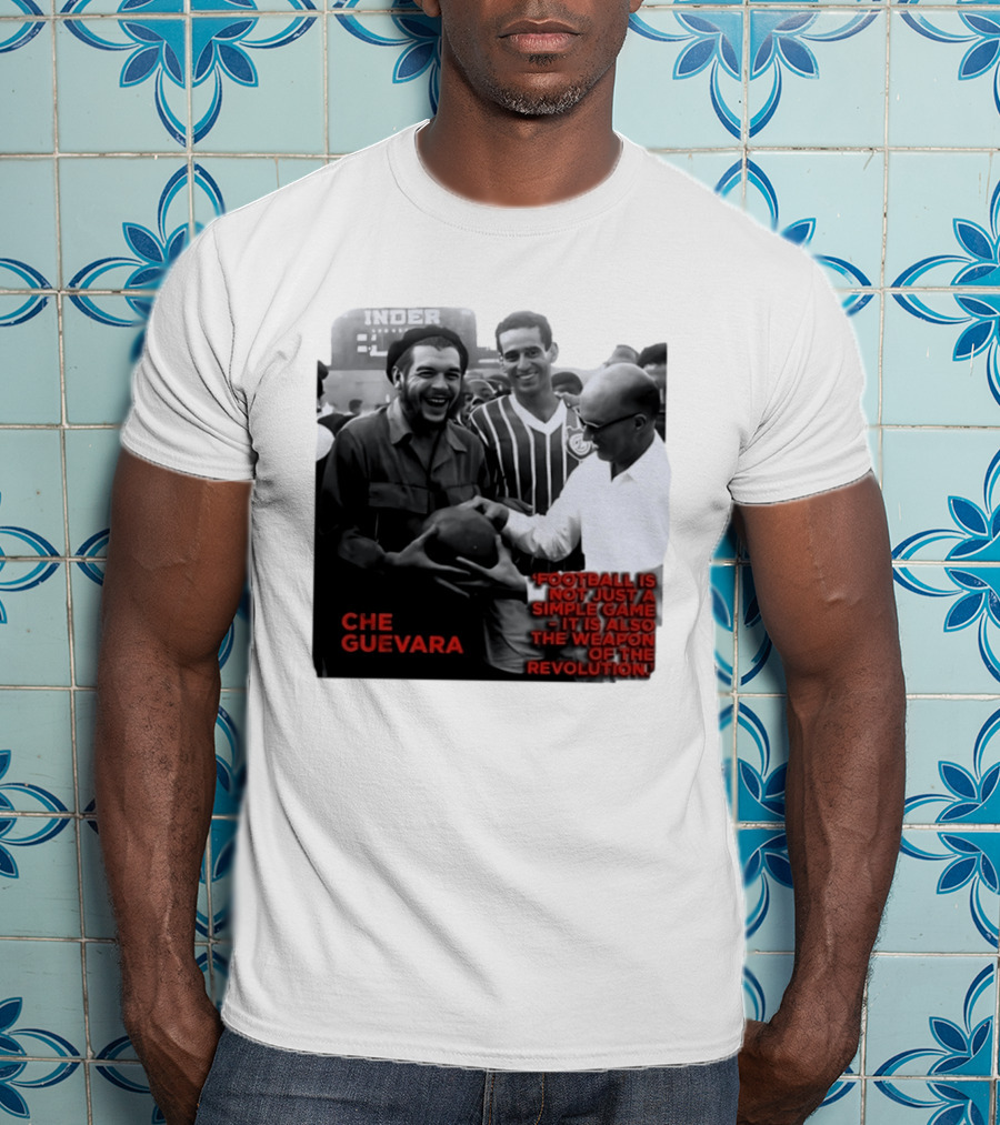 Che Guevara Football Is Not Just A Simple Game It Is Also The Weapon Of The Revolution T-Shirt