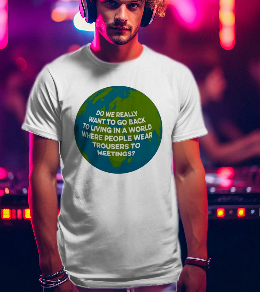 Living In A World Where People Wear Trousers To Meetings T-Shirt