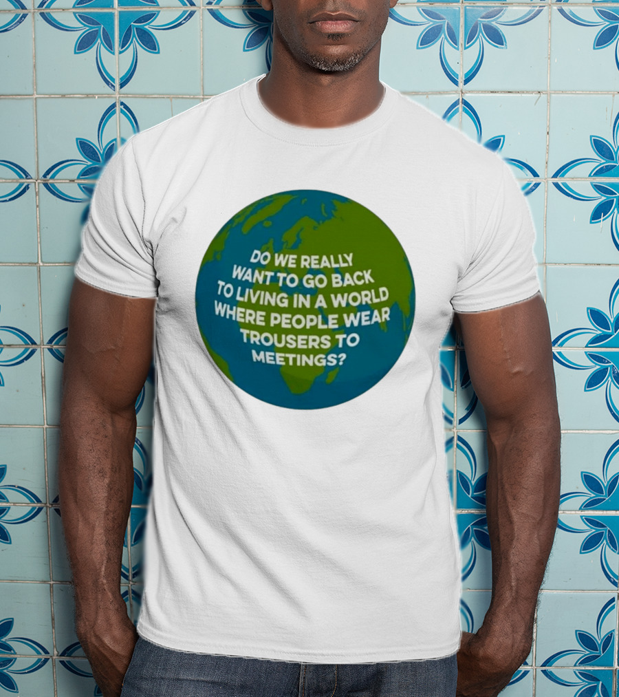 Living In A World Where People Wear Trousers To Meetings T-Shirt