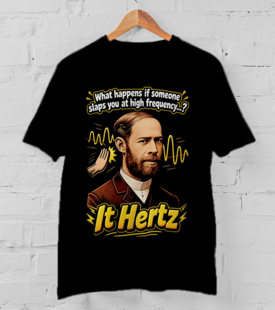 Heinrich Hertz What Happens If Someone Slaps You At High Frequency It Hertz T-Shirt