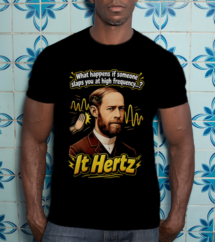 Heinrich Hertz What Happens If Someone Slaps You At High Frequency It Hertz T-Shirt