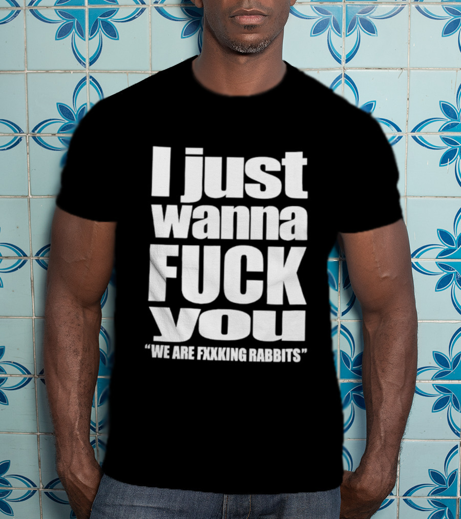 I Just Wanna Fxxk You We Are Fxxking Rabbits T-Shirt