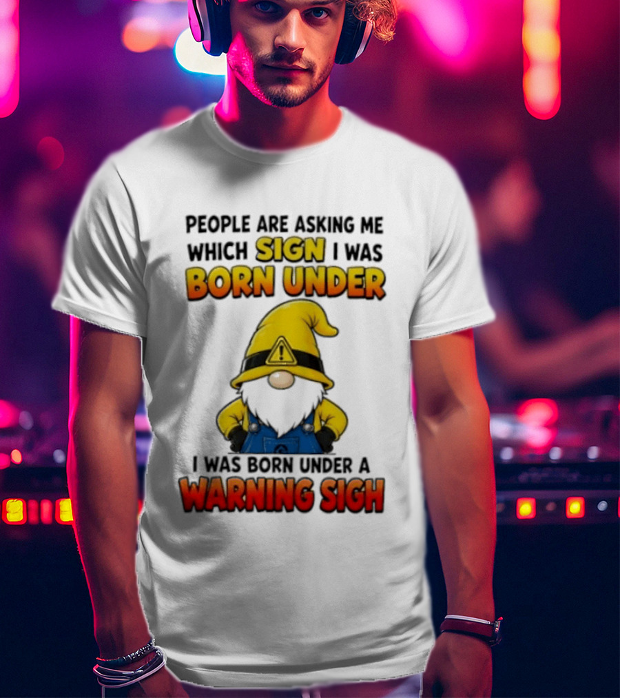 People Asking Which Sign I Was Born Under Warning Sigh Gnome T-Shirt