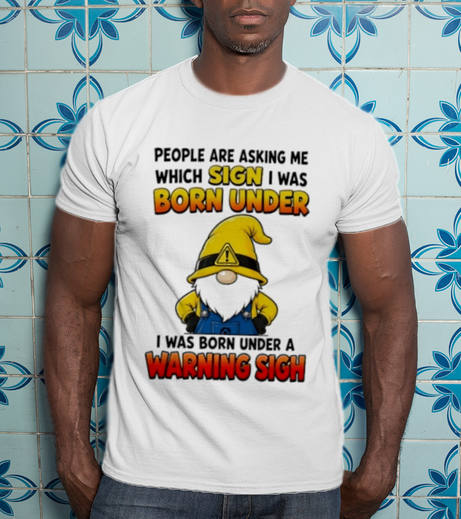 People Asking Which Sign I Was Born Under Warning Sigh Gnome T-Shirt
