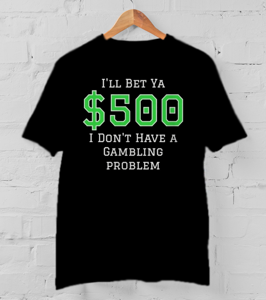 I'll Bet Ya $500 I Don't Have A Gambling Problem Text In Green And White T-Shirt