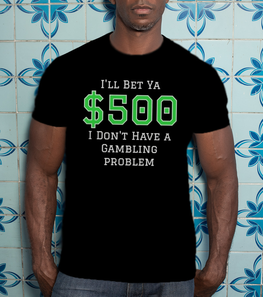 I'll Bet Ya $500 I Don't Have A Gambling Problem Text In Green And White T-Shirt