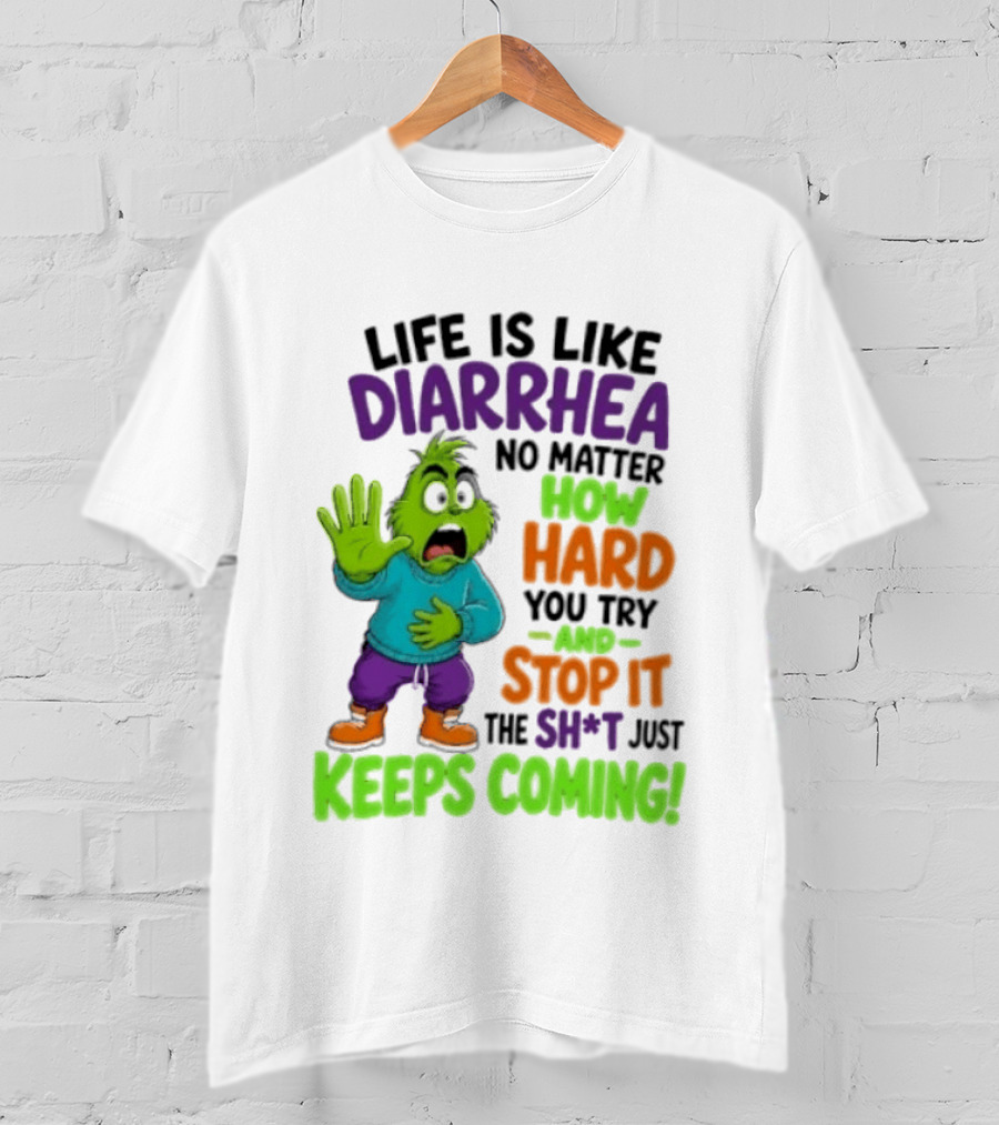 Life Is Like Diarrhea No Matter How Hard You Try And Stop It The Sh*t Just Keeps Coming Grinch T-Shirt