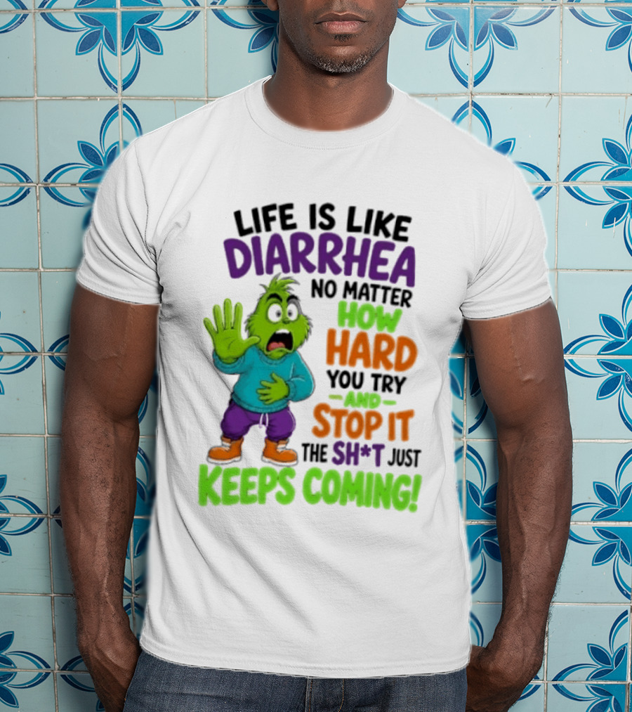 Life Is Like Diarrhea No Matter How Hard You Try And Stop It The Sh*t Just Keeps Coming Grinch T-Shirt