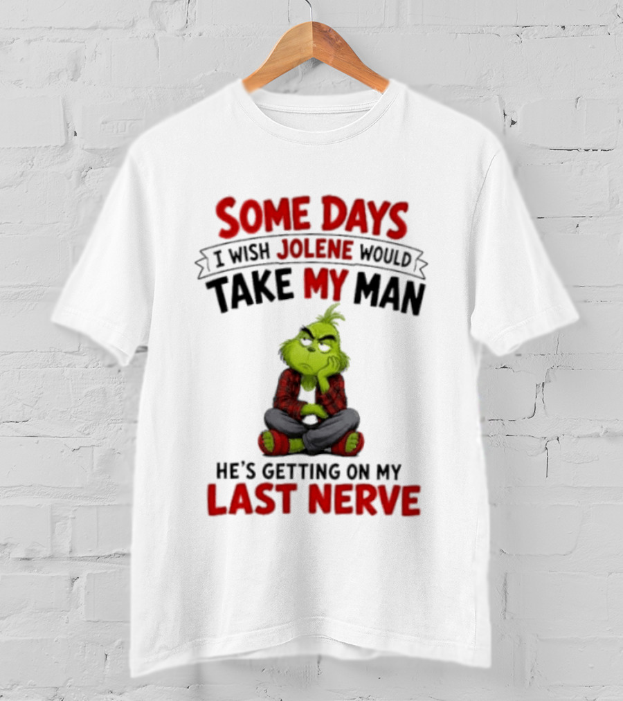 Grinch Some Days I Wish Jolene Would Take My Man He's Getting On My Last Nerve T-Shirt