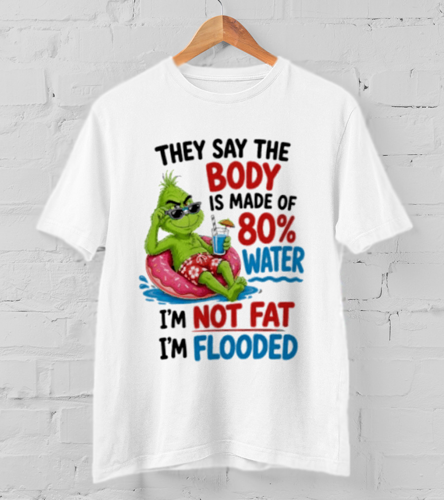 They Say The Body Is Made Of 80 Percent Water I'm Not Fat I'm Flooded Grinch Floating Relaxation Humor T-Shirt