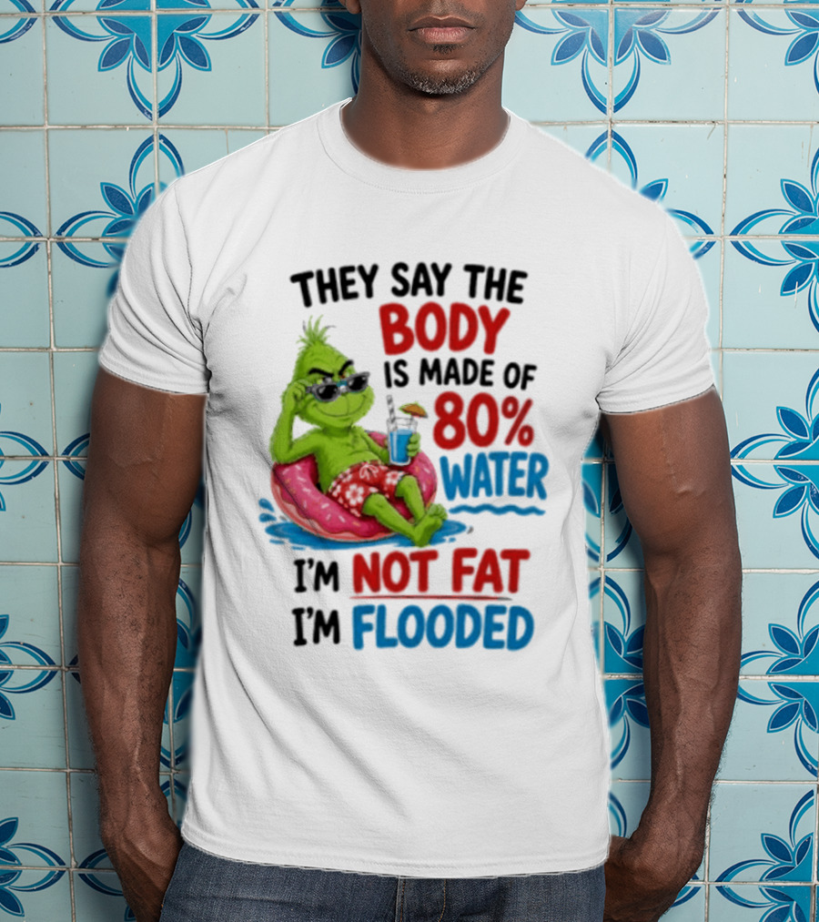 They Say The Body Is Made Of 80 Percent Water I'm Not Fat I'm Flooded Grinch Floating Relaxation Humor T-Shirt