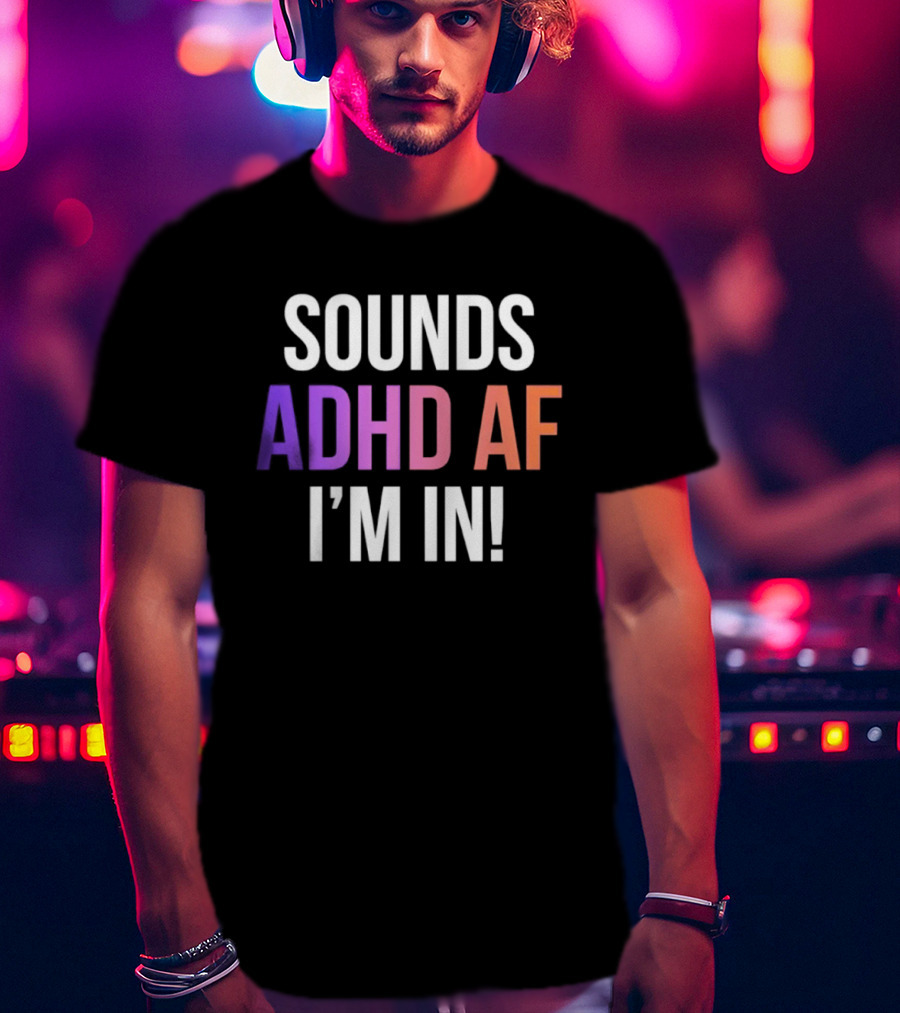 Sounds ADHD AF I'm In Neurodivergent Mental Health Awareness T-Shirt