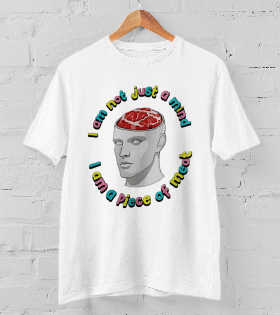 I Am Not Just A Mind I Am A Piece Of Meat Head With Meat Inside T-Shirt