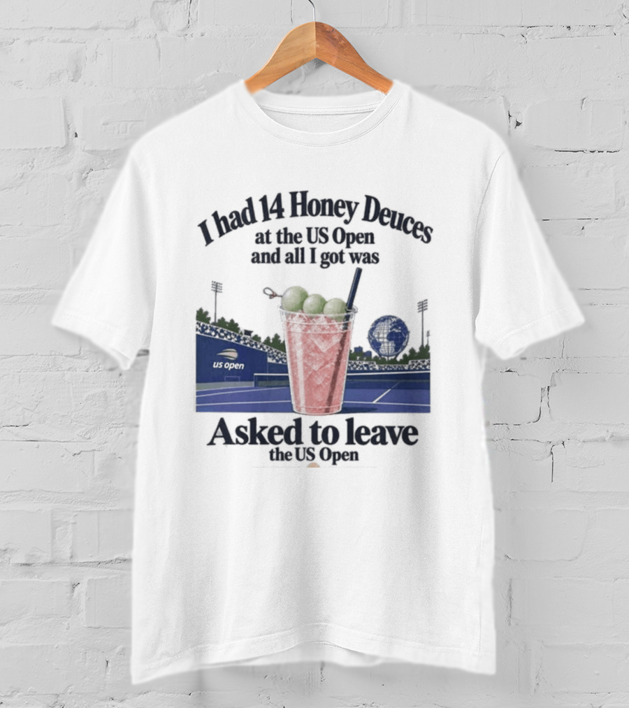 I Had 14 Honey Deuces At The US Open And All I Got Was Asked To Leave The US Open T-Shirt