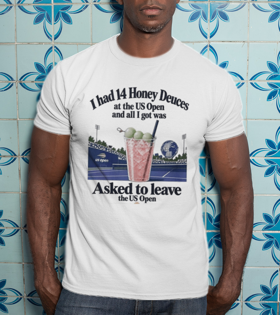 I Had 14 Honey Deuces At The US Open And All I Got Was Asked To Leave The US Open T-Shirt
