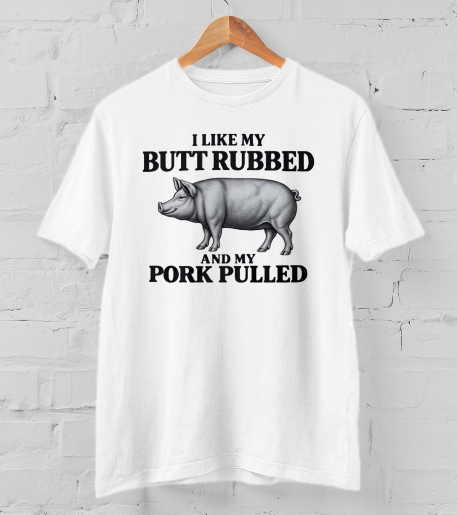 I Like My Butt Rubbed And My Pork Pulled Pig BBQ Humor T-Shirt