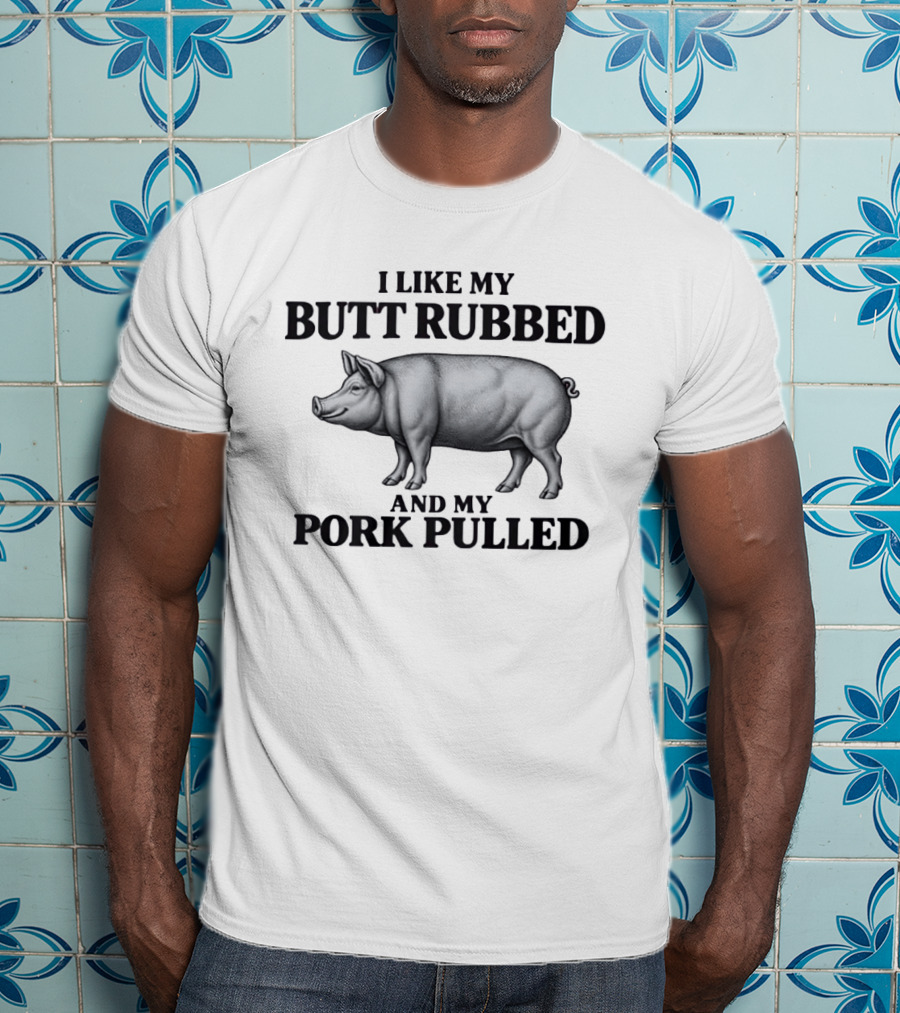 I Like My Butt Rubbed And My Pork Pulled Pig BBQ Humor T-Shirt