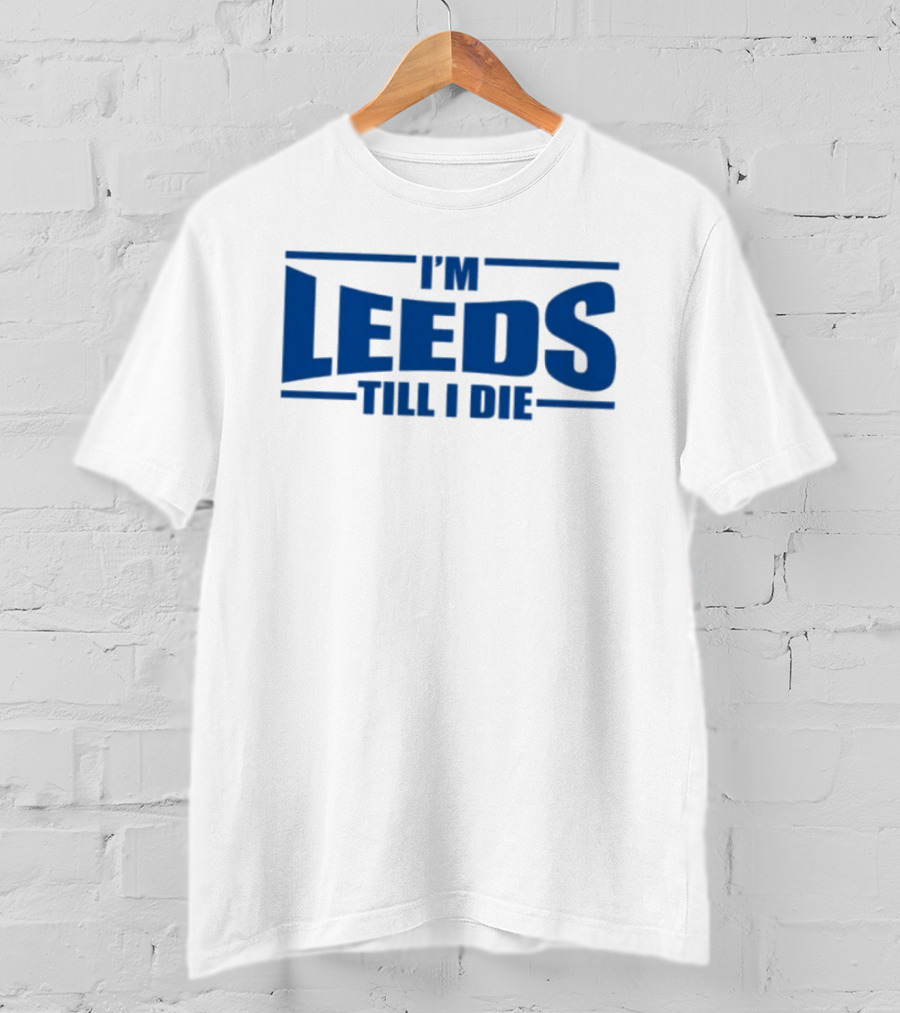 I'm Leeds Till I Die Fan T-Shirt