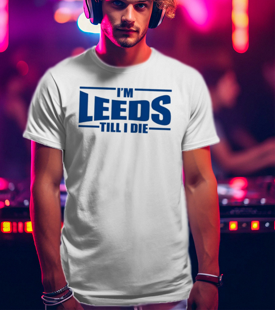 I'm Leeds Till I Die Fan T-Shirt