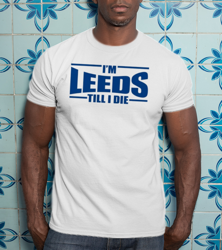 I'm Leeds Till I Die Fan T-Shirt